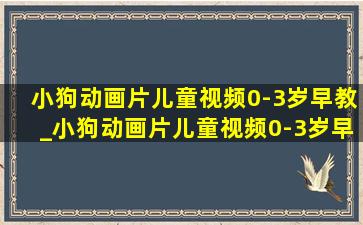 小狗动画片儿童视频0-3岁早教_小狗动画片儿童视频0-3岁早教动画