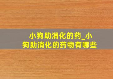 小狗助消化的药_小狗助消化的药物有哪些