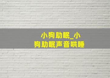 小狗助眠_小狗助眠声音哄睡