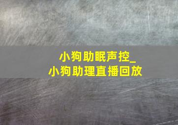 小狗助眠声控_小狗助理直播回放