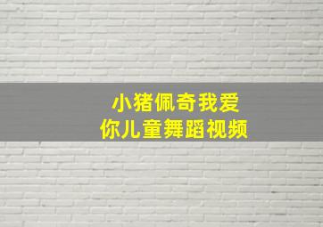 小猪佩奇我爱你儿童舞蹈视频