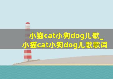 小猫cat小狗dog儿歌_小猫cat小狗dog儿歌歌词