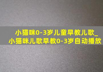 小猫咪0-3岁儿童早教儿歌_小猫咪儿歌早教0-3岁自动播放