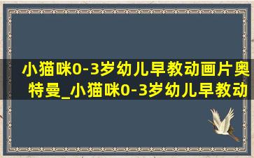 小猫咪0-3岁幼儿早教动画片奥特曼_小猫咪0-3岁幼儿早教动画片英语