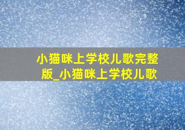 小猫咪上学校儿歌完整版_小猫咪上学校儿歌