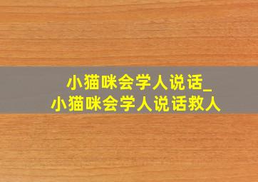 小猫咪会学人说话_小猫咪会学人说话救人