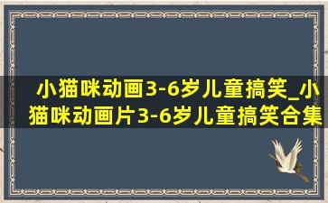 小猫咪动画3-6岁儿童搞笑_小猫咪动画片3-6岁儿童搞笑合集