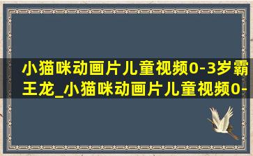 小猫咪动画片儿童视频0-3岁霸王龙_小猫咪动画片儿童视频0-3岁