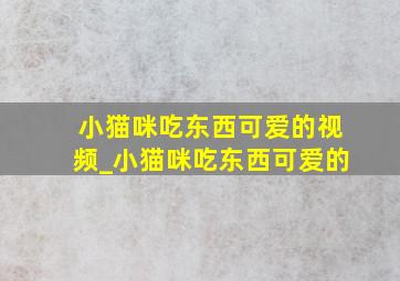 小猫咪吃东西可爱的视频_小猫咪吃东西可爱的