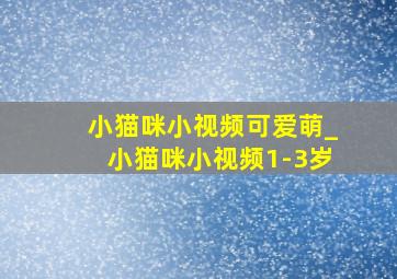 小猫咪小视频可爱萌_小猫咪小视频1-3岁