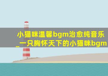 小猫咪温馨bgm治愈纯音乐_一只胸怀天下的小猫咪bgm