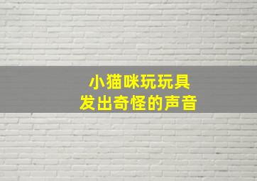 小猫咪玩玩具发出奇怪的声音