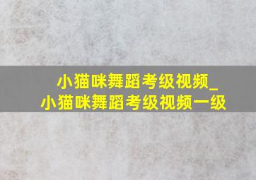 小猫咪舞蹈考级视频_小猫咪舞蹈考级视频一级