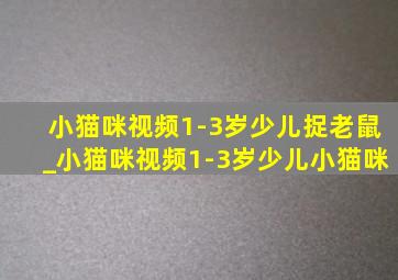 小猫咪视频1-3岁少儿捉老鼠_小猫咪视频1-3岁少儿小猫咪