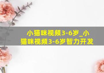 小猫咪视频3-6岁_小猫咪视频3-6岁智力开发