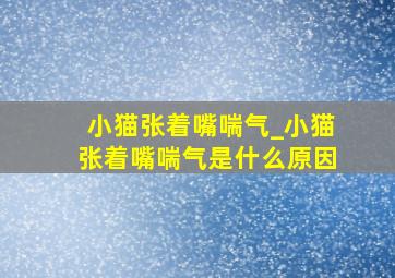 小猫张着嘴喘气_小猫张着嘴喘气是什么原因