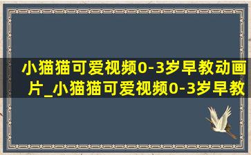 小猫猫可爱视频0-3岁早教动画片_小猫猫可爱视频0-3岁早教