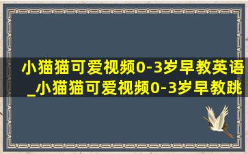 小猫猫可爱视频0-3岁早教英语_小猫猫可爱视频0-3岁早教跳舞超萌