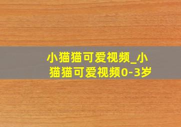 小猫猫可爱视频_小猫猫可爱视频0-3岁