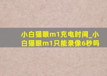 小白猫眼m1充电时间_小白猫眼m1只能录像6秒吗