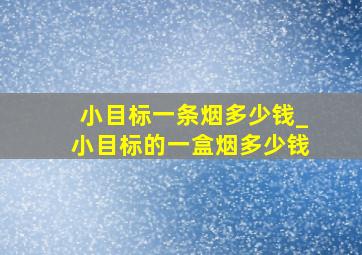 小目标一条烟多少钱_小目标的一盒烟多少钱