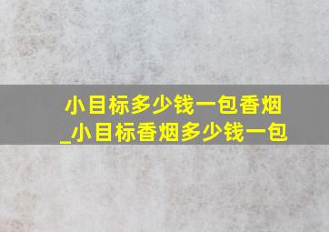 小目标多少钱一包香烟_小目标香烟多少钱一包