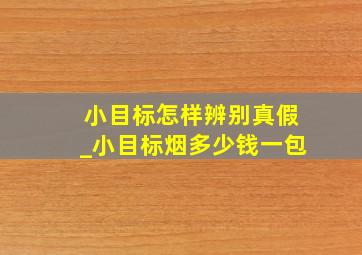 小目标怎样辨别真假_小目标烟多少钱一包