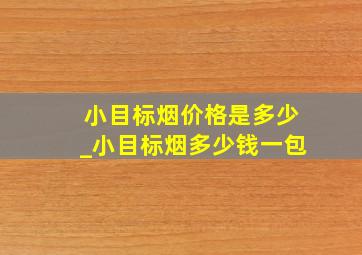 小目标烟价格是多少_小目标烟多少钱一包