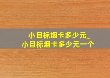 小目标烟卡多少元_小目标烟卡多少元一个