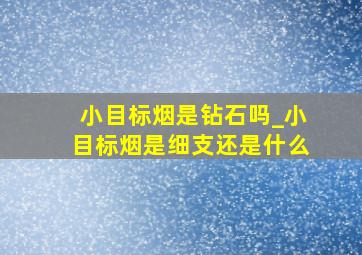 小目标烟是钻石吗_小目标烟是细支还是什么