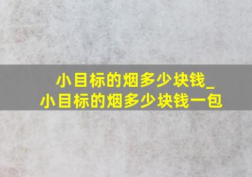 小目标的烟多少块钱_小目标的烟多少块钱一包