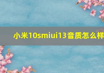 小米10smiui13音质怎么样