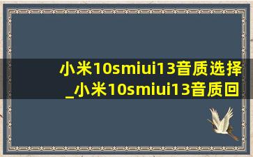 小米10smiui13音质选择_小米10smiui13音质回来了吗