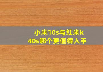 小米10s与红米k40s哪个更值得入手