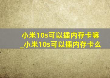 小米10s可以插内存卡嘛_小米10s可以插内存卡么