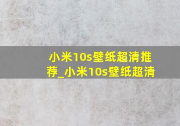 小米10s壁纸超清推荐_小米10s壁纸超清