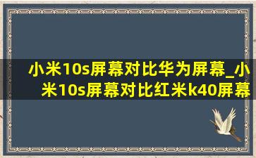 小米10s屏幕对比华为屏幕_小米10s屏幕对比红米k40屏幕