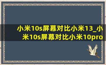 小米10s屏幕对比小米13_小米10s屏幕对比小米10pro