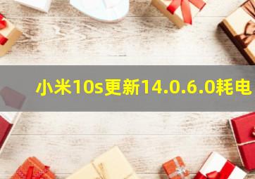 小米10s更新14.0.6.0耗电