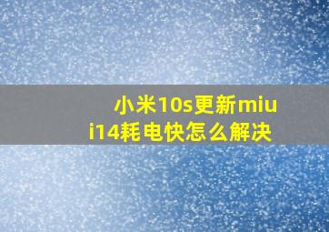 小米10s更新miui14耗电快怎么解决