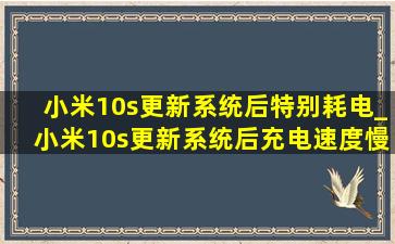 小米10s更新系统后特别耗电_小米10s更新系统后充电速度慢