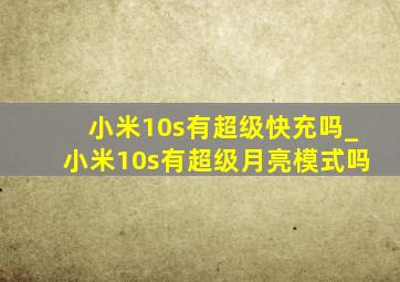 小米10s有超级快充吗_小米10s有超级月亮模式吗