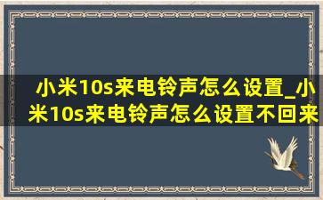 小米10s来电铃声怎么设置_小米10s来电铃声怎么设置不回来