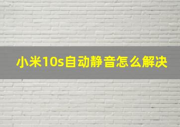 小米10s自动静音怎么解决