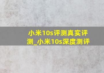 小米10s评测真实评测_小米10s深度测评