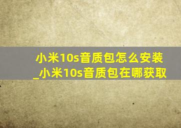 小米10s音质包怎么安装_小米10s音质包在哪获取