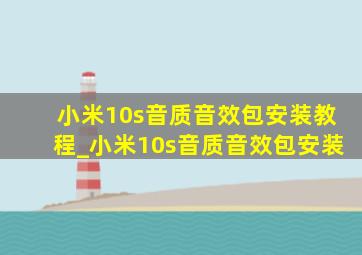 小米10s音质音效包安装教程_小米10s音质音效包安装