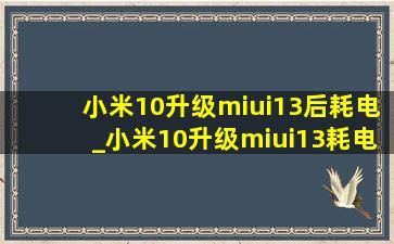 小米10升级miui13后耗电_小米10升级miui13耗电快怎么解决