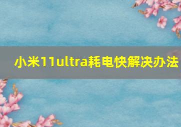 小米11ultra耗电快解决办法