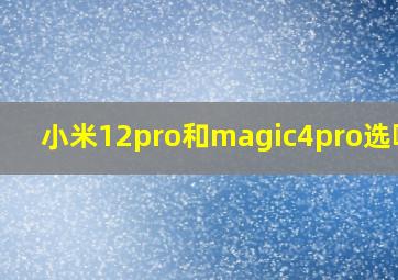 小米12pro和magic4pro选哪个